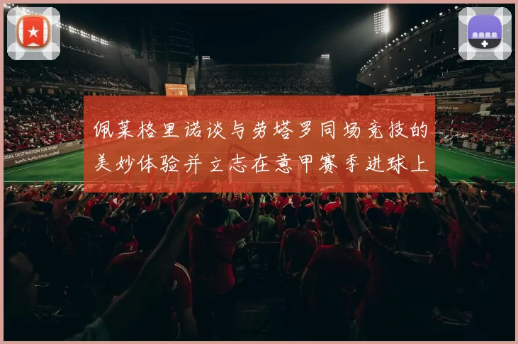 佩莱格里诺谈与劳塔罗同场竞技的美妙体验并立志在意甲赛季进球上双